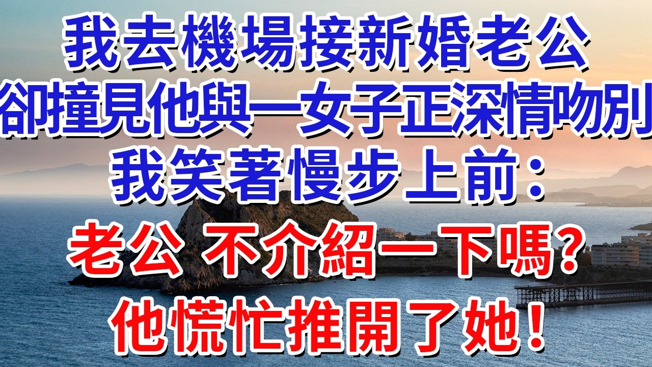 我去機場接新婚老公，卻撞見他與一女子正深情吻別，我笑著慢步上前：老公，不介紹一下嗎？他慌忙推開了她！#生活經驗#情感故事#故事#小說#戀愛#情感#婚姻
