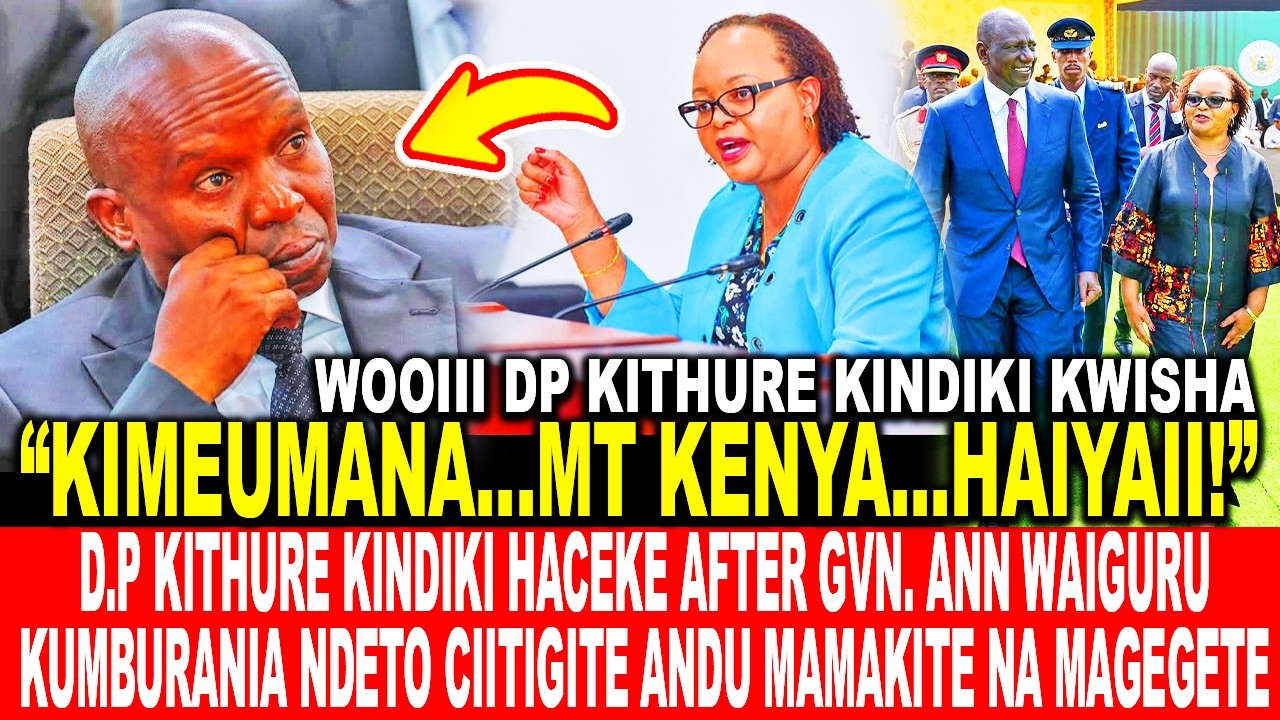 DP KITHURE KINDIKI HACEKE AFTER ANN WAIGURU KUMBURANIA NDETO CIITIGITE ANDU MAMAKITE NA MAGEGETE