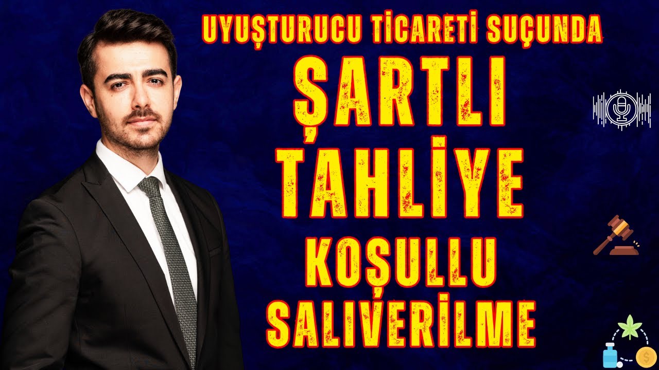 Uyuşturucu Ticareti Suçunda Şartlı Tahliye Koşullu Salıverilme Nasıl Olur? Avukat M.Said Yılmaz