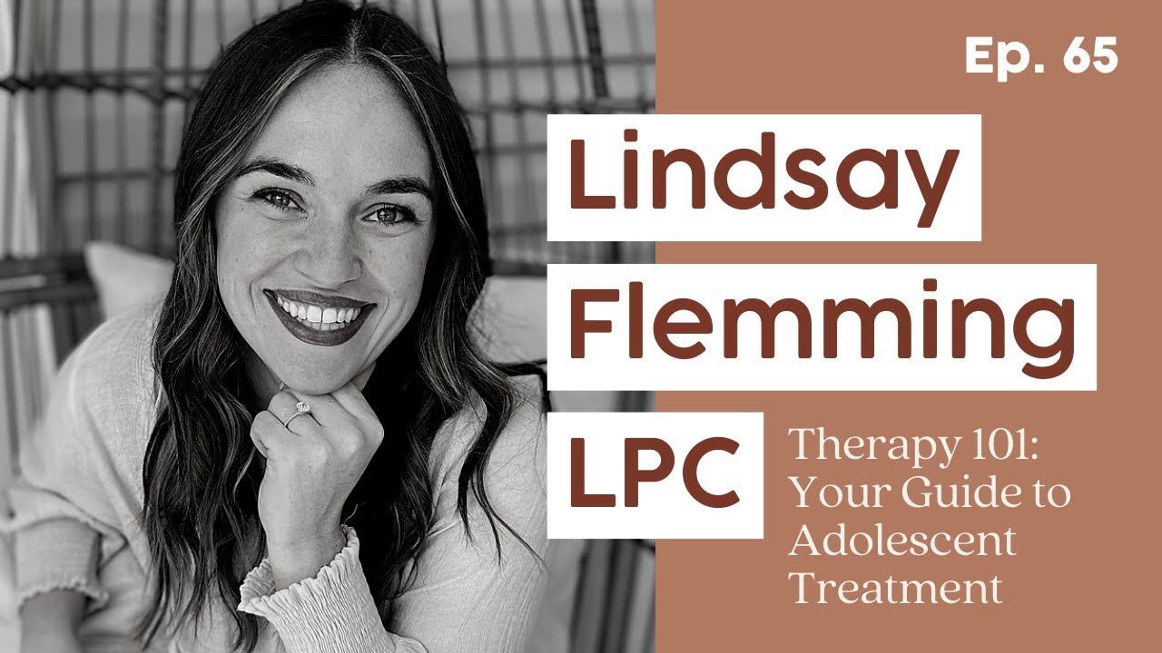 65. Therapy 101: Your Guide to Teen Treatment feat. Lindsay Fleming LPC
