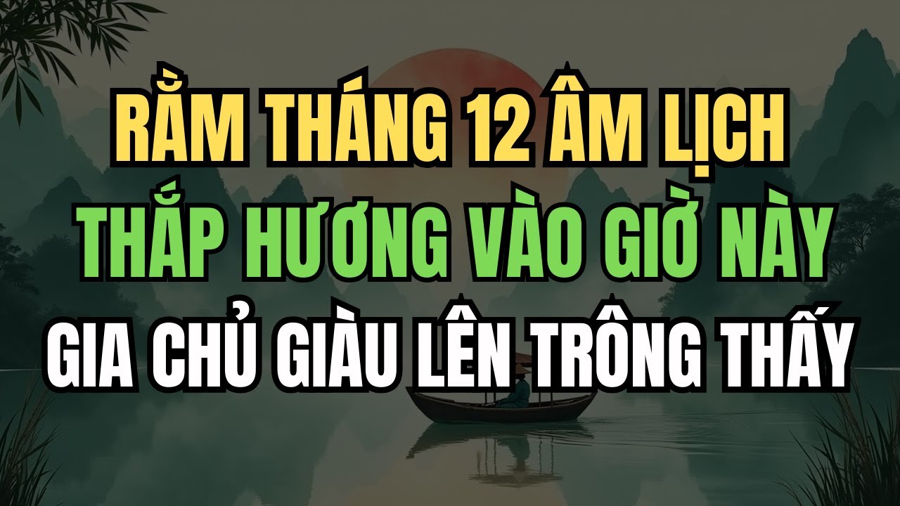 RẰM THÁNG 12 ÂM LỊCH: Thắp Hương Lên Gia Tiên Đúng Giờ Hoàng Đạo – Gia Chủ Giàu Lên Trông Thấy