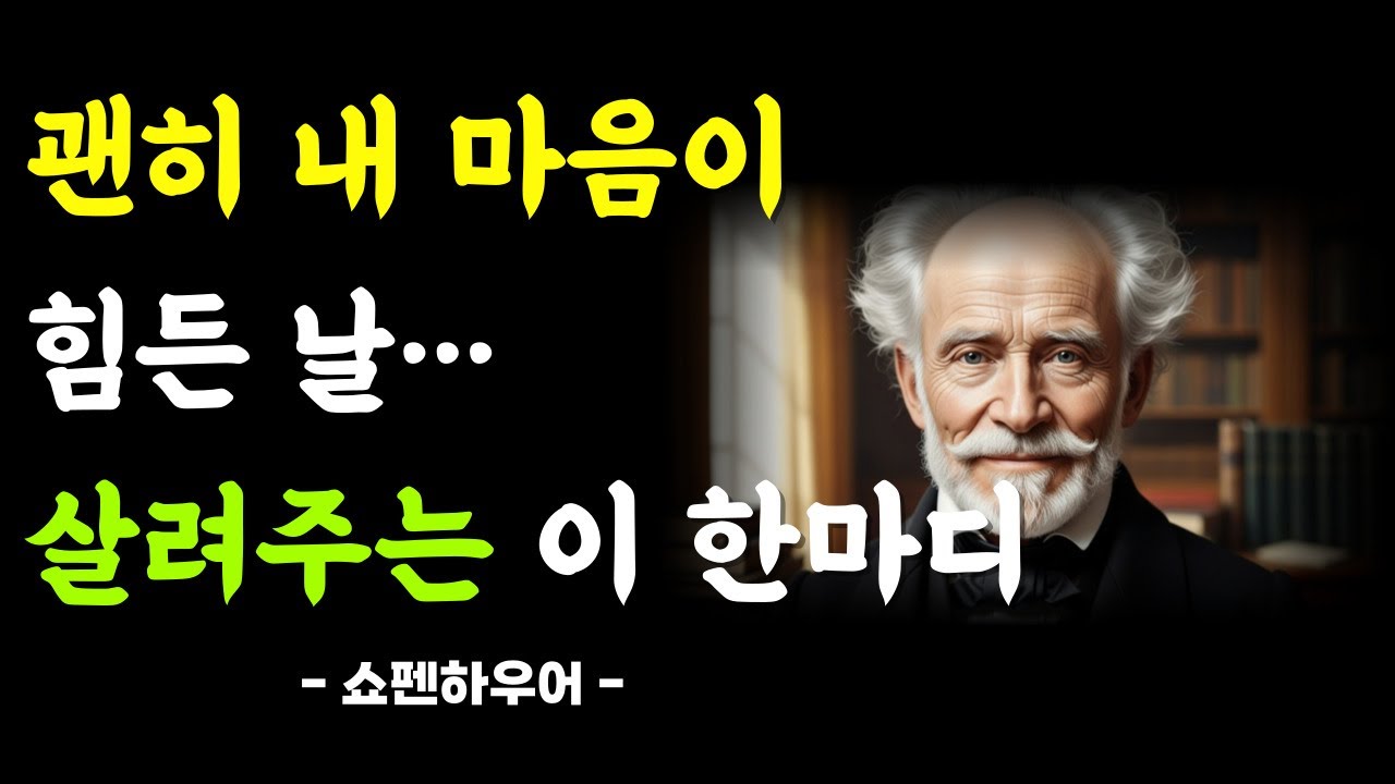 괜히 내 마음이 힘든 날…살려주는 이 한마디ㅣ인문학ㅣ쇼펜하우어ㅣ인생철학ㅣ인생명언ㅣ행복한 노후ㅣ지혜로운 삶ㅣ노후건강ㅣ힘나는 명언