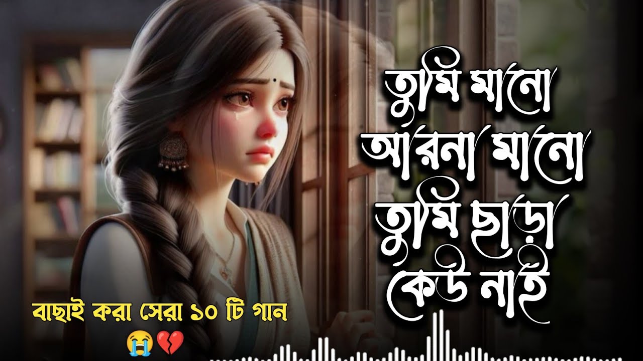 তুমি মানো আরনা মানো তুমি ছাড়া কেউ নাই | এই সময়ের বাছাই করা সেরা দশটা গান 😭 💔 কলিজা ফাটা| 