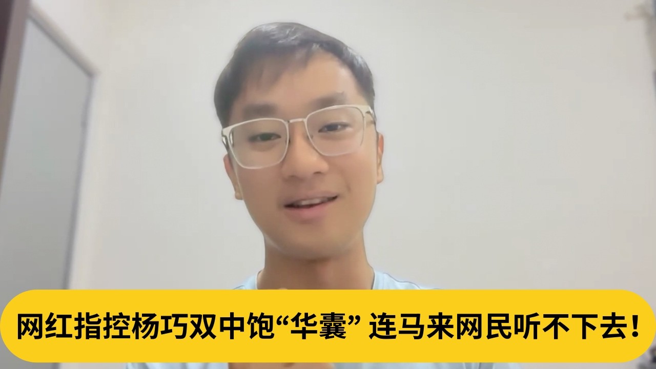 网红指控杨巧双中饱“华囊”，连马来网民听不下去！｜阿耀闲聊政治