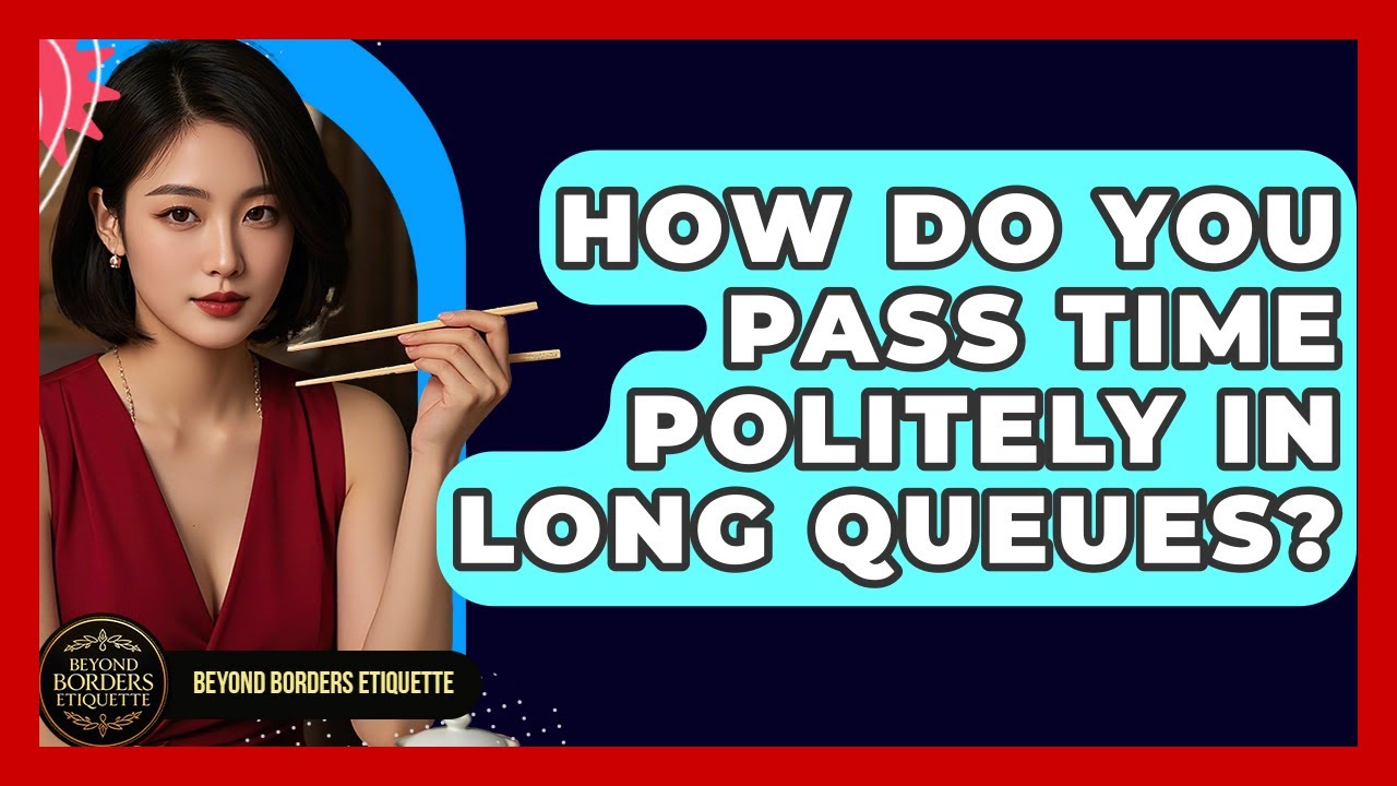 How Do You Pass Time Politely In Long Queues? - Beyond Borders Etiquette