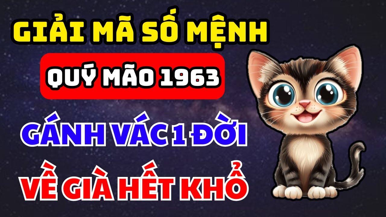 Giải Mã Số Mệnh Quý Mão 1963 Gánh Khổ Một Đời Khổ Tận Cam Lai, Về Già RẤT GIÀU