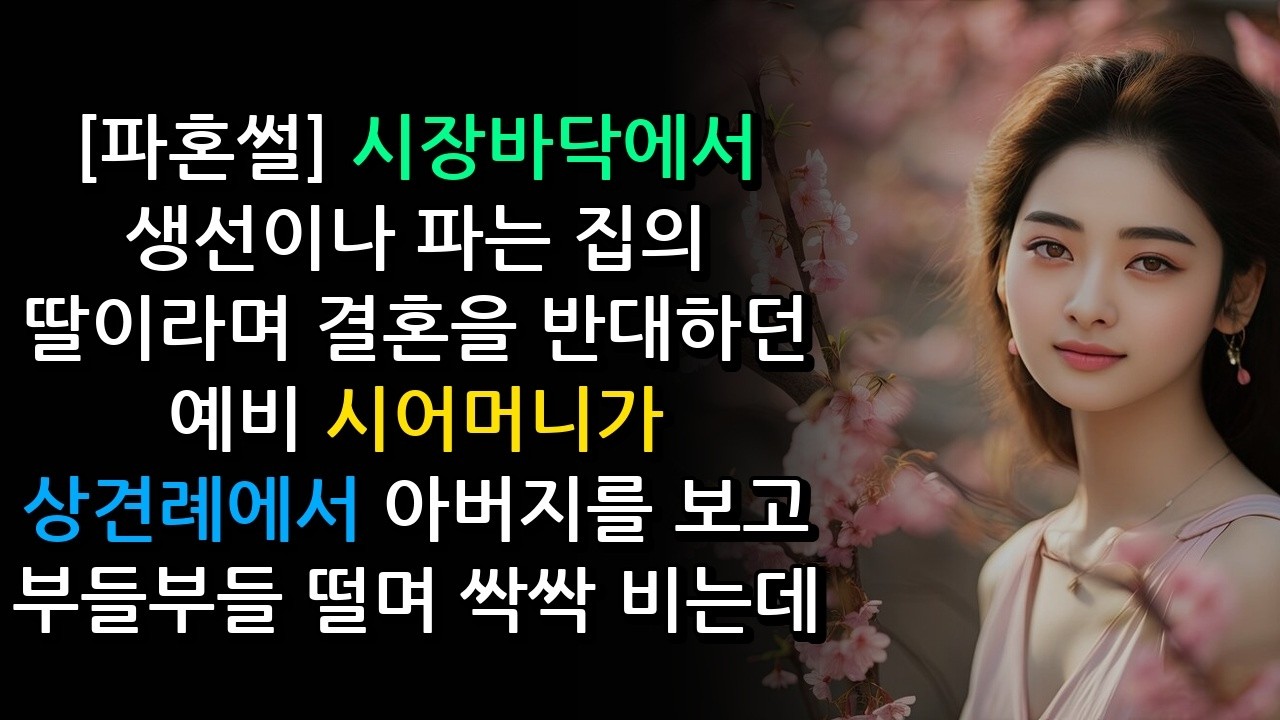 파혼썰 시장바닥에서 생선이나 파는 집의 딸이라며 결혼을 반대하던 예비 시어머니가 상견례에서 아버지를 보고 부들부들 떨며 싹싹 비는데