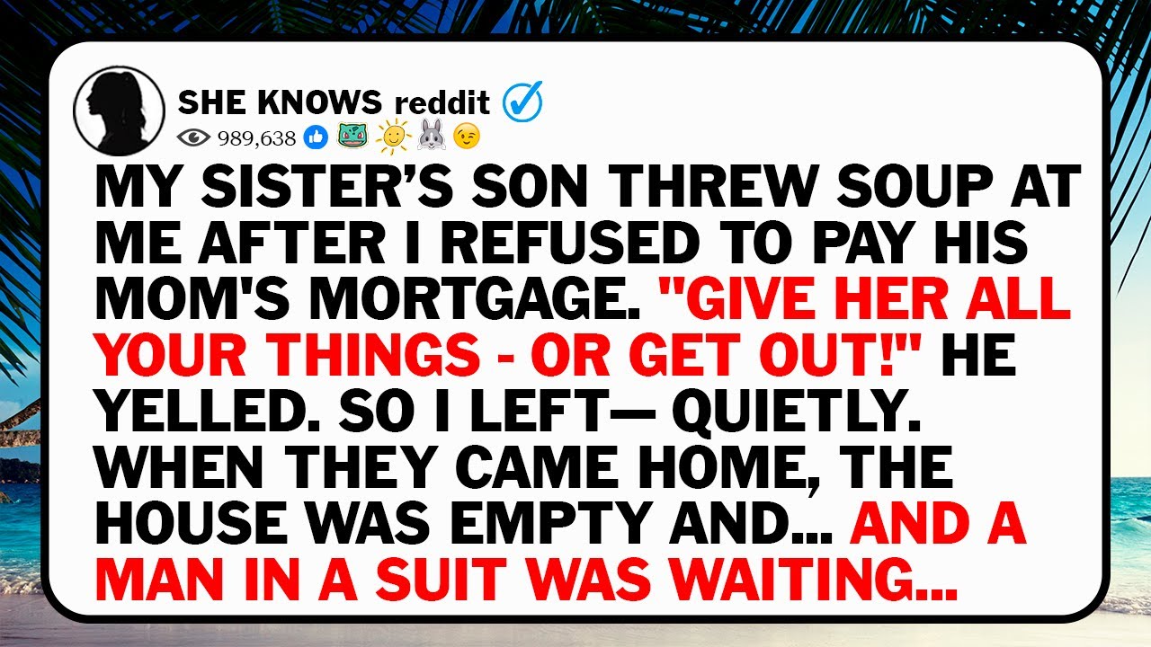 MY SISTER’S SON THREW SOUP AT ME AFTER I REFUSED TO PAY HIS MOM'S MORTGAGE. 