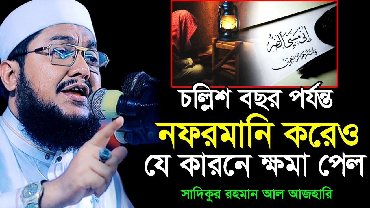 চল্লিশ বছর নফরমানি করার পরেও যিনি ক্ষমা পেয়েছেন । সাদিকুর রহমান আজহারী । Sadikur Rahman Azhari ।