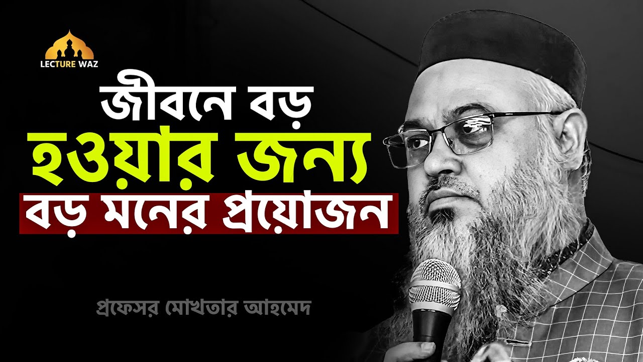 জীবনে বড় হওয়ার জন্য বড় মনের প্রয়োজন !!  প্রফেসর মোখতার আহমেদ || mokhtar ahmed