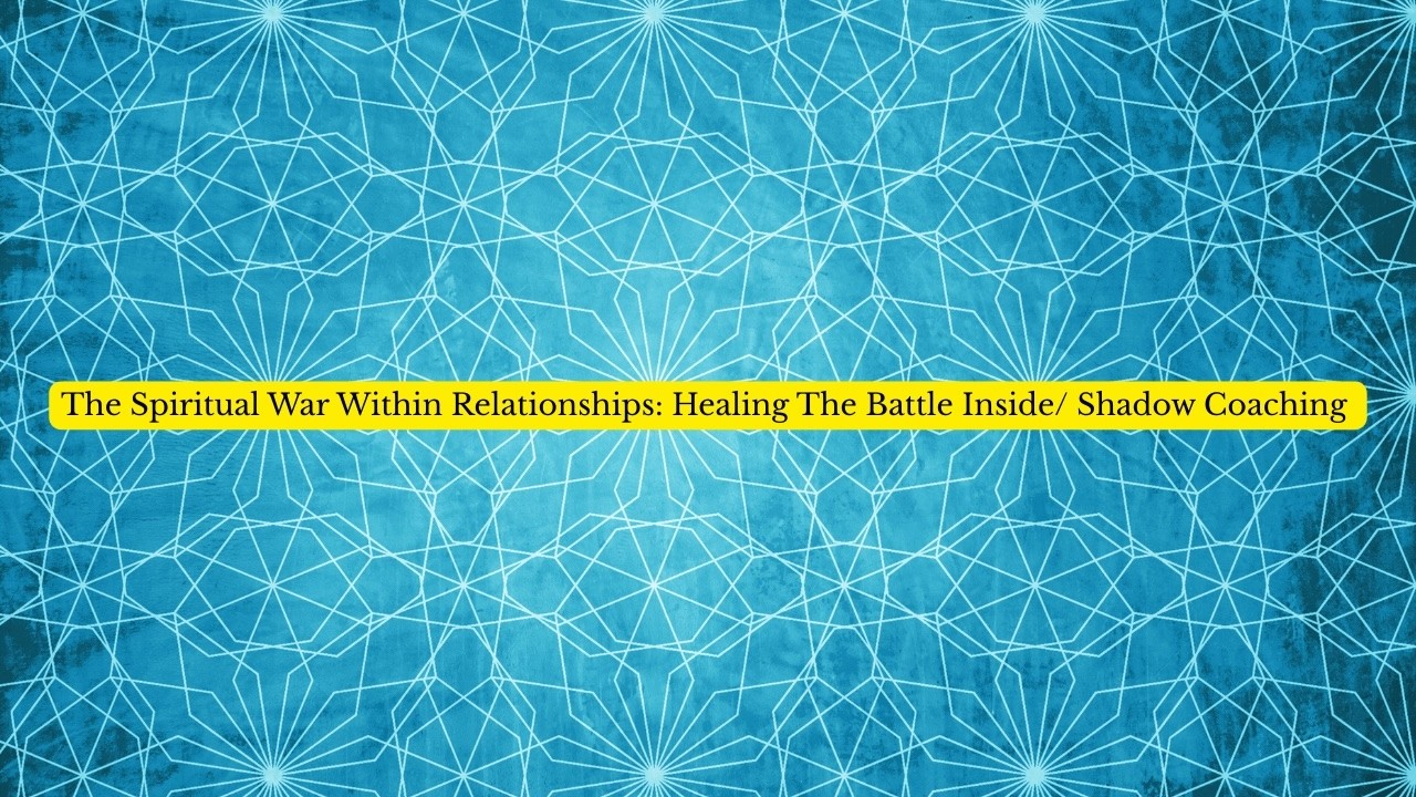 The Spiritual War Within Relationships: Healing The Battle Inside/ Shadow Coaching
