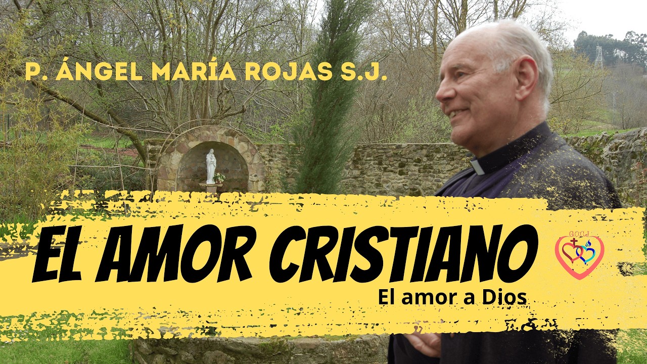 El amor cristiano- El amor a Dios P. Ángel María Rojas S.J. 6/12