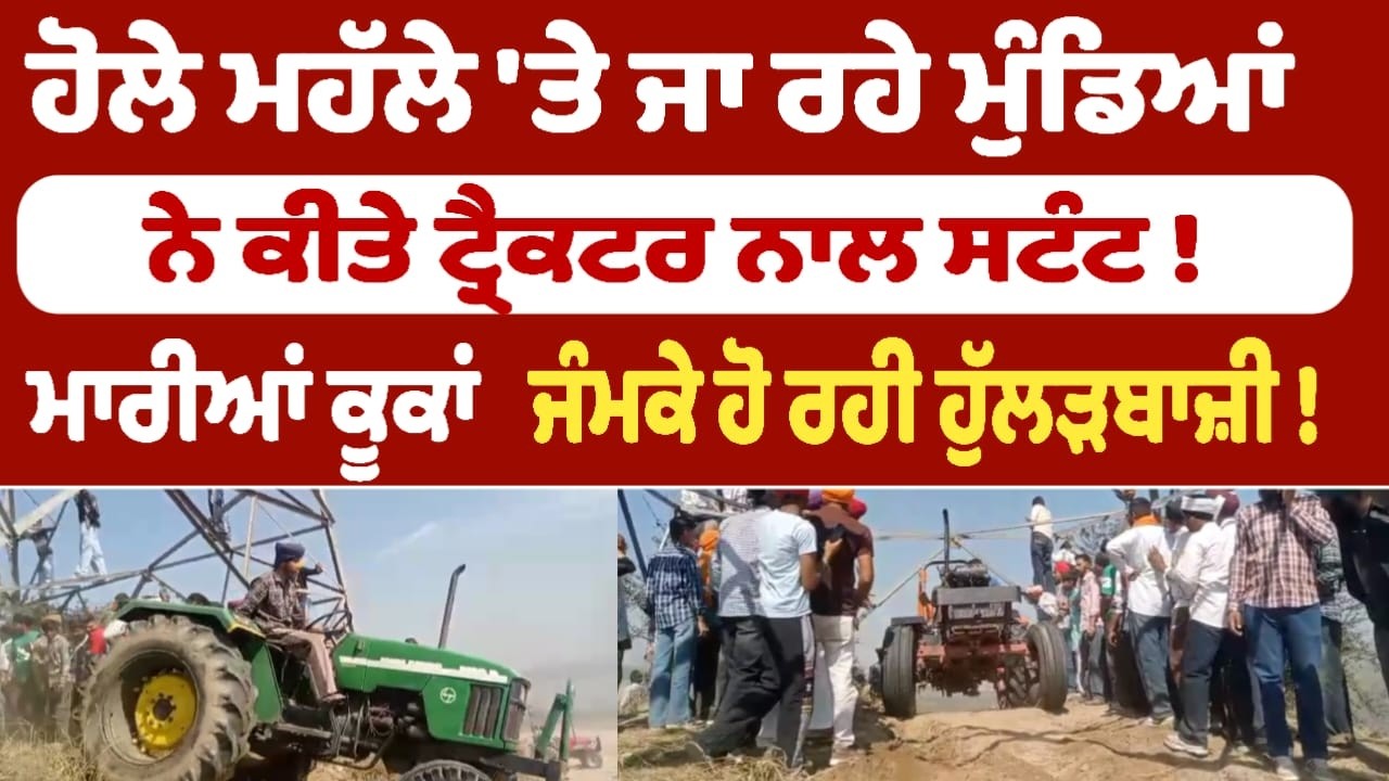 ਹੋਲੇ ਮਹੱਲੇ 'ਤੇ ਜਾ ਰਹੇ ਮੁੰਡਿਆਂ   ਨੇ ਕੀਤੇ ਟ੍ਰੈਕਟਰ ਨਾਲ ਸਟੰਟ ! ਮਾਰੀਆਂ ਕੂਕਾਂ