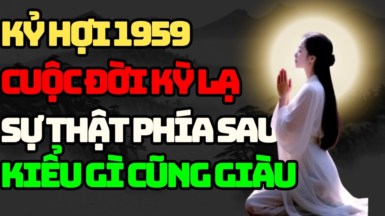 Tuổi KỶ HỢI 1959 Là Con Trời Con Phật, Có Phước Đức Hậu Vận, Giàu Sang Tự Đến