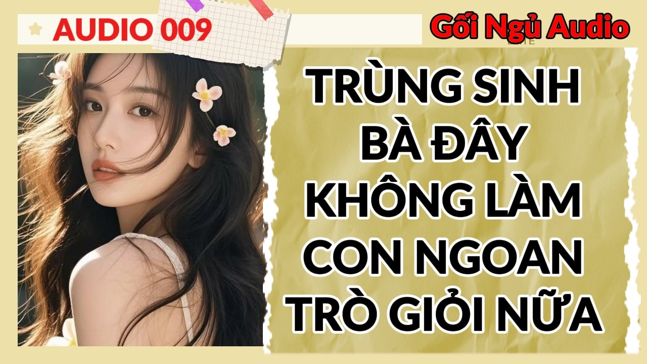 GỐI NGỦ AUDIO 009 - TRÙNG SINH BÀ ĐÂY KHÔNG LÀM CON NGOAN TRÒ GIỎI NỮA