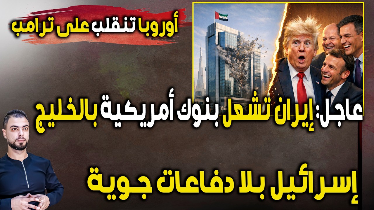 عاجل: إيران تشعل بنوك أمريكية بالخليج | إسرائيل بلا دفاعات جوية | أوروبا تنقلب على ترامب