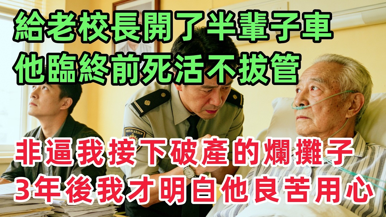 給老校長開了半輩子車，他臨終前死活不拔管，非逼我接下一個破產的爛攤子，三年後我才明白他的良苦用心？！「情感故事」
