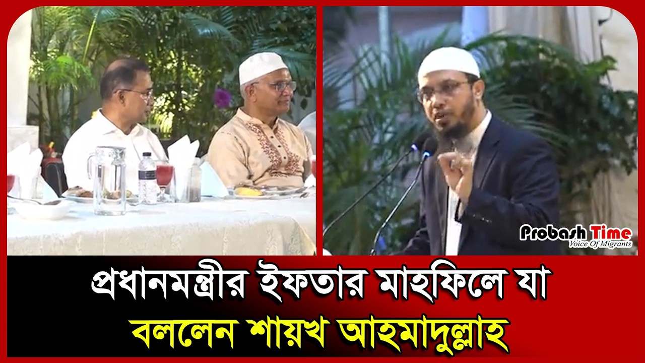 প্রধানমন্ত্রীর ইফতার মাহফিলে যা বললেন শায়খ আহমাদুল্লাহ। Ahmadullah। Tarique Rahman। Probash Time