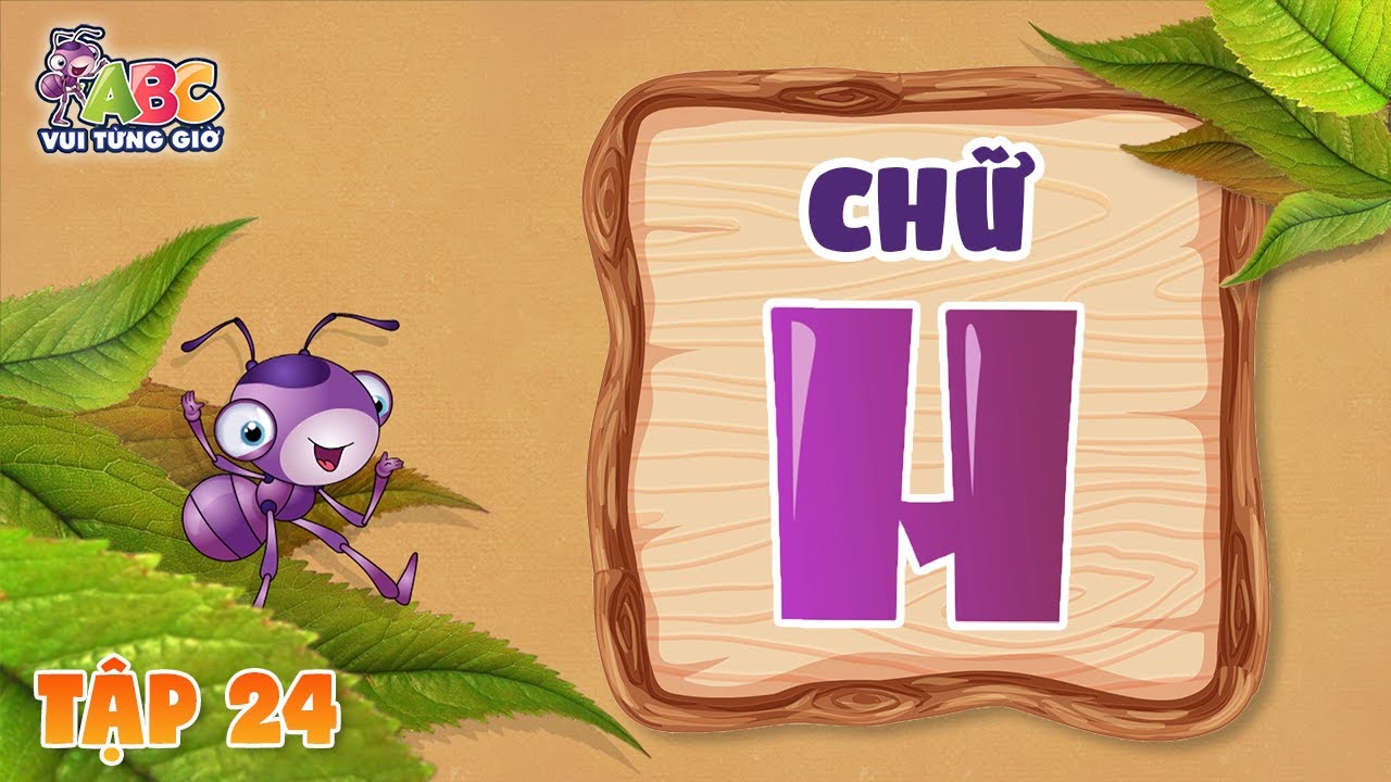 HỌC CHỮ H | ABC Vui từng giờ Tập 24 | Bé làm quen với bảng chữ cái tiếng Việt