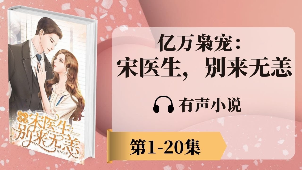 《亿万枭宠：宋医生，别来无恙》第1-20章 有声小说 | 神秘富二代消防员x美女医生 | 现代言情小说