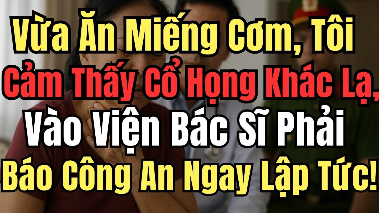 Vừa Ăn Miếng Cơm, Tôi Cảm Thấy Cổ Họng Khác Lạ, Đưa Vào Viện Bác Sĩ Phải Báo Công An Ngay Lập Tức!