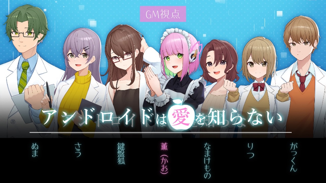 【アンドロイドは愛を知らない】GM視点/ぬま/さう/鍵盤狐/なまけもの/がっくん/りつ【ネタバレ注意】