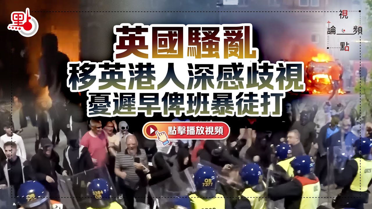 視頻論點 | 英國騷亂  移英港人深感歧視　憂遲早俾班暴徒打