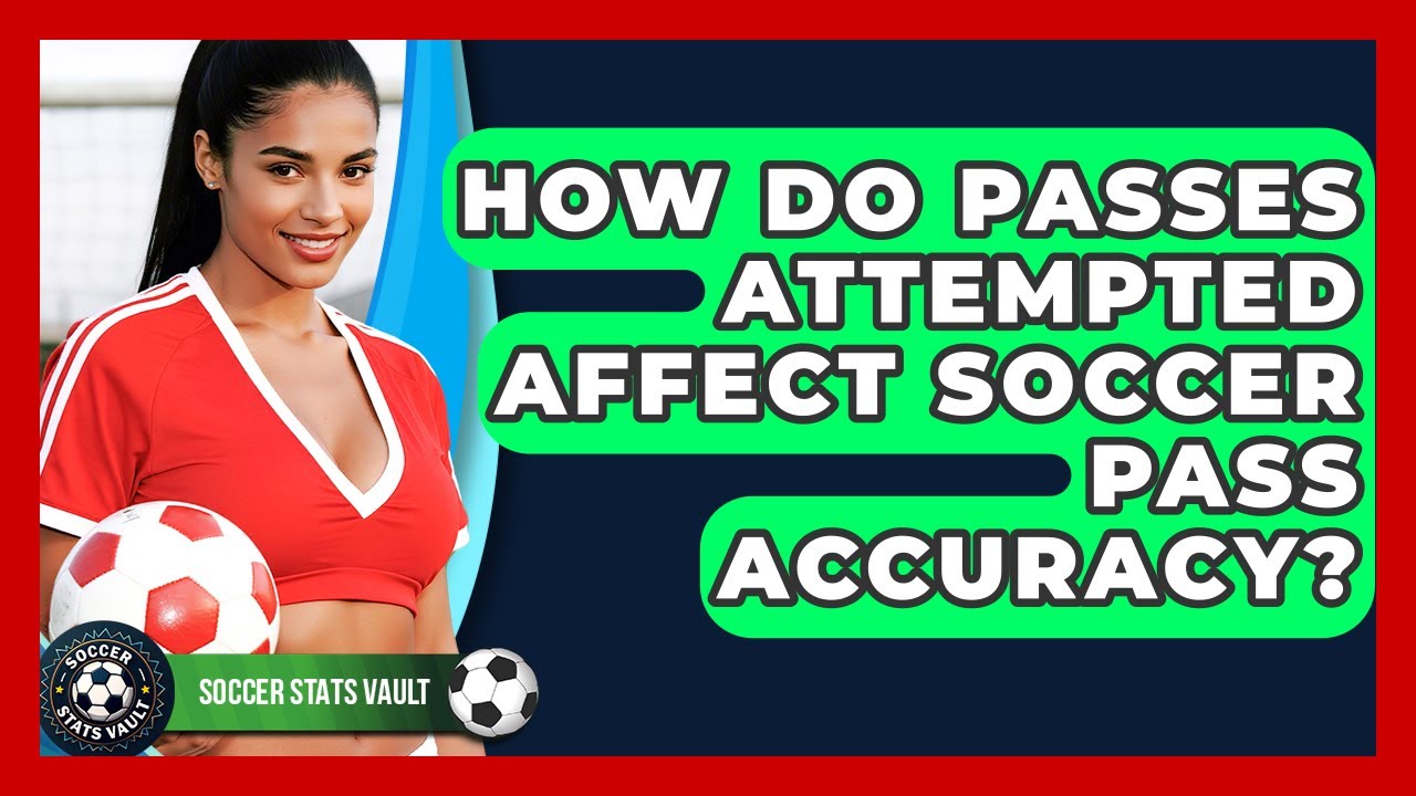 How Do Passes Attempted Affect Soccer Pass Accuracy? - Soccer Stats Vault