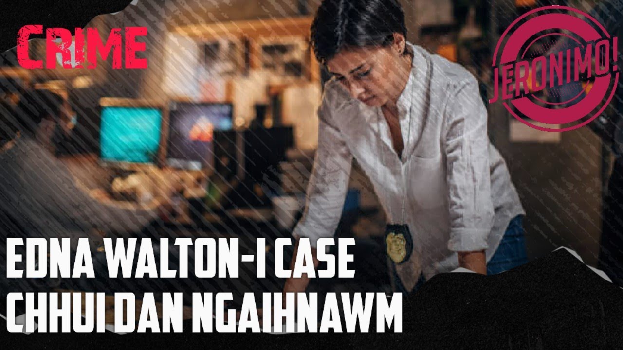 Crime- |An tum loh deuhin Case dang pahnih an chhuichhuak!| Edna Walton-i Case Ngaihnawm