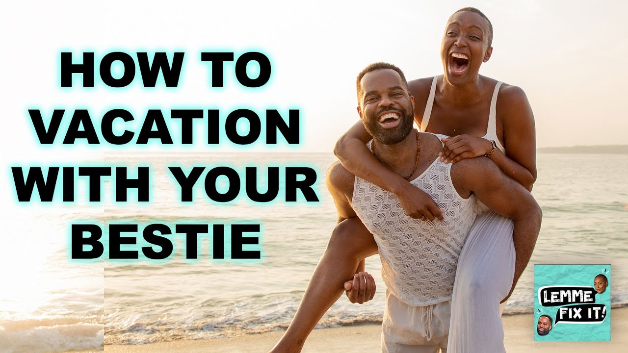 Vacationing With Your Best Friend: Dos & Don'ts