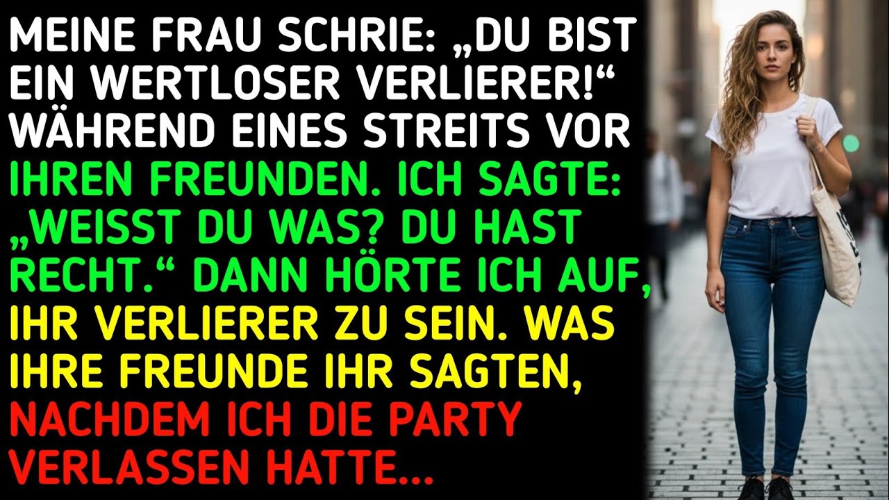 MEINE FRAU SCHRIE:DU BIST EIN WERTLOSER VERLIERER WÄHREND EINES STREITS VOR IHREN FREUNDENICH SAGTE