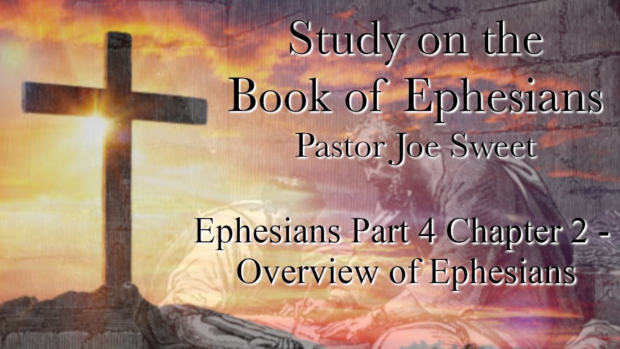 Ephesians Pt 4 Ch 2 - Overview of Ephesians - Joe Sweet