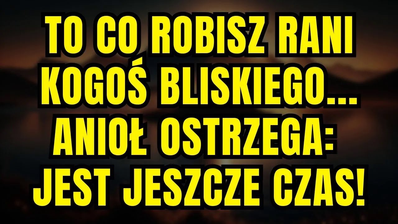 WIADOMOŚĆ OD ANIOŁÓW TO CO ROBISZ RANI KOGOŚ BLISKIEGO ANIOŁ OSTRZEGA JEST JESZCZE CZAS!