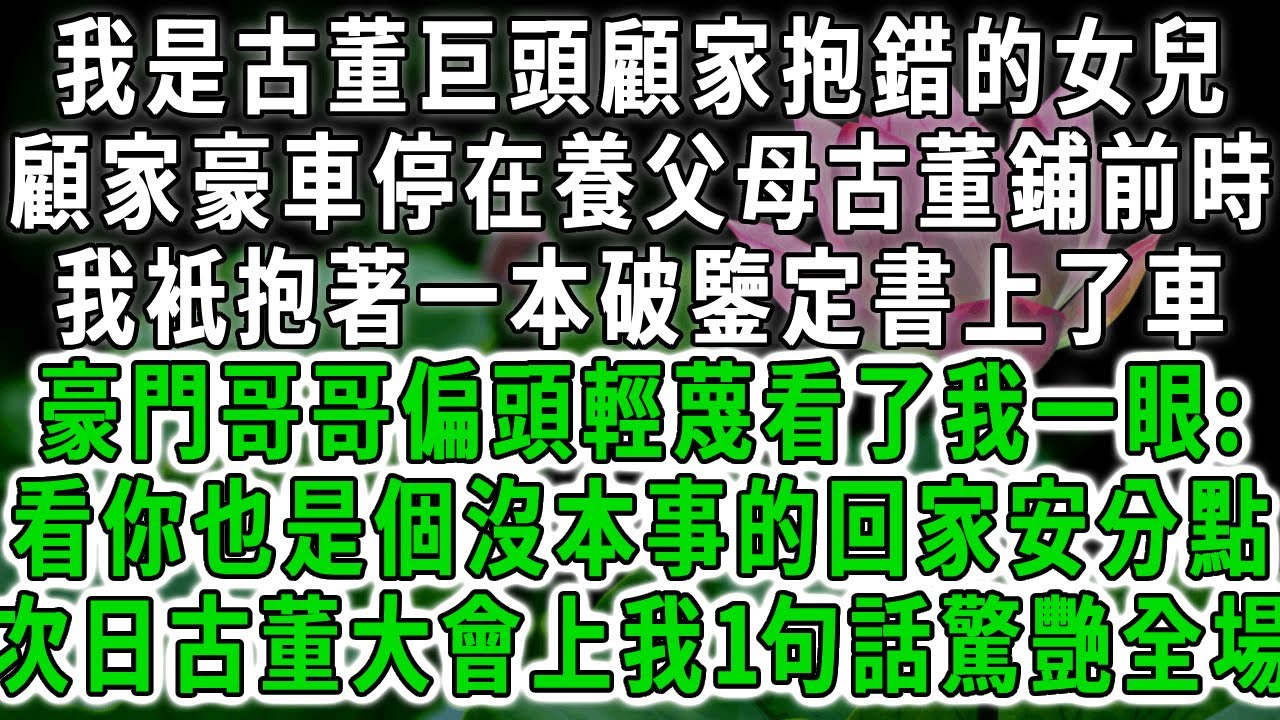 我是古董巨頭顧家抱錯的女兒，顧家豪車停在我家小古董鋪前時，我衹抱著一本破書上了車，豪門哥哥偏頭輕蔑看了我一眼:看你也是個沒本事的以後安分點，次日古董大會上我1句話驚艷全場。#荷上清風 #爽文