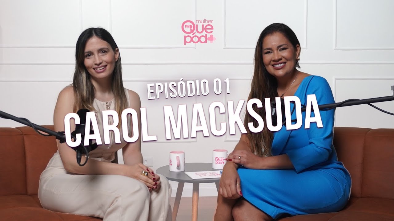 Entrevista Com Carol Macksuda  l Mulher Que Pod+ #01