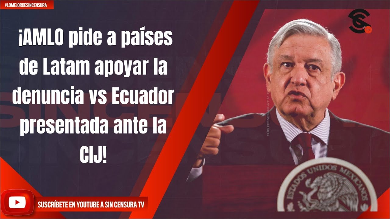 ¡AMLO pide a países de Latam apoyar la denuncia vs Ecuador presentada ante la CIJ!