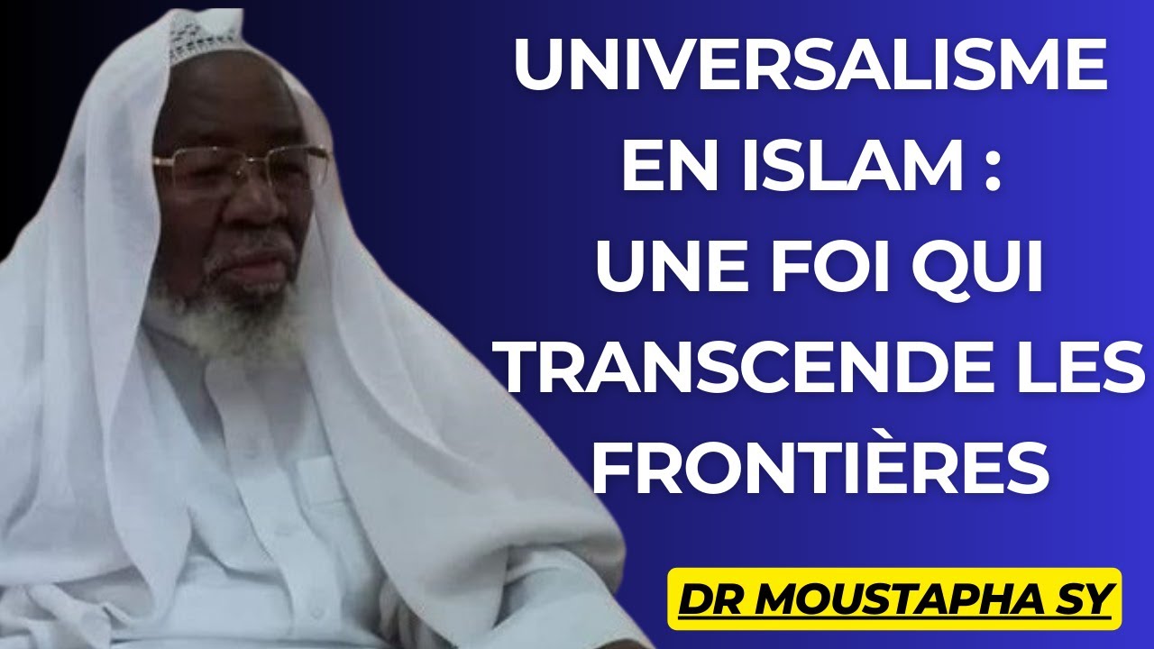 UNIVERSALISME EN ISLAM : Une Foi qui transcende les frontières -  DR MOUSTAPHA SY