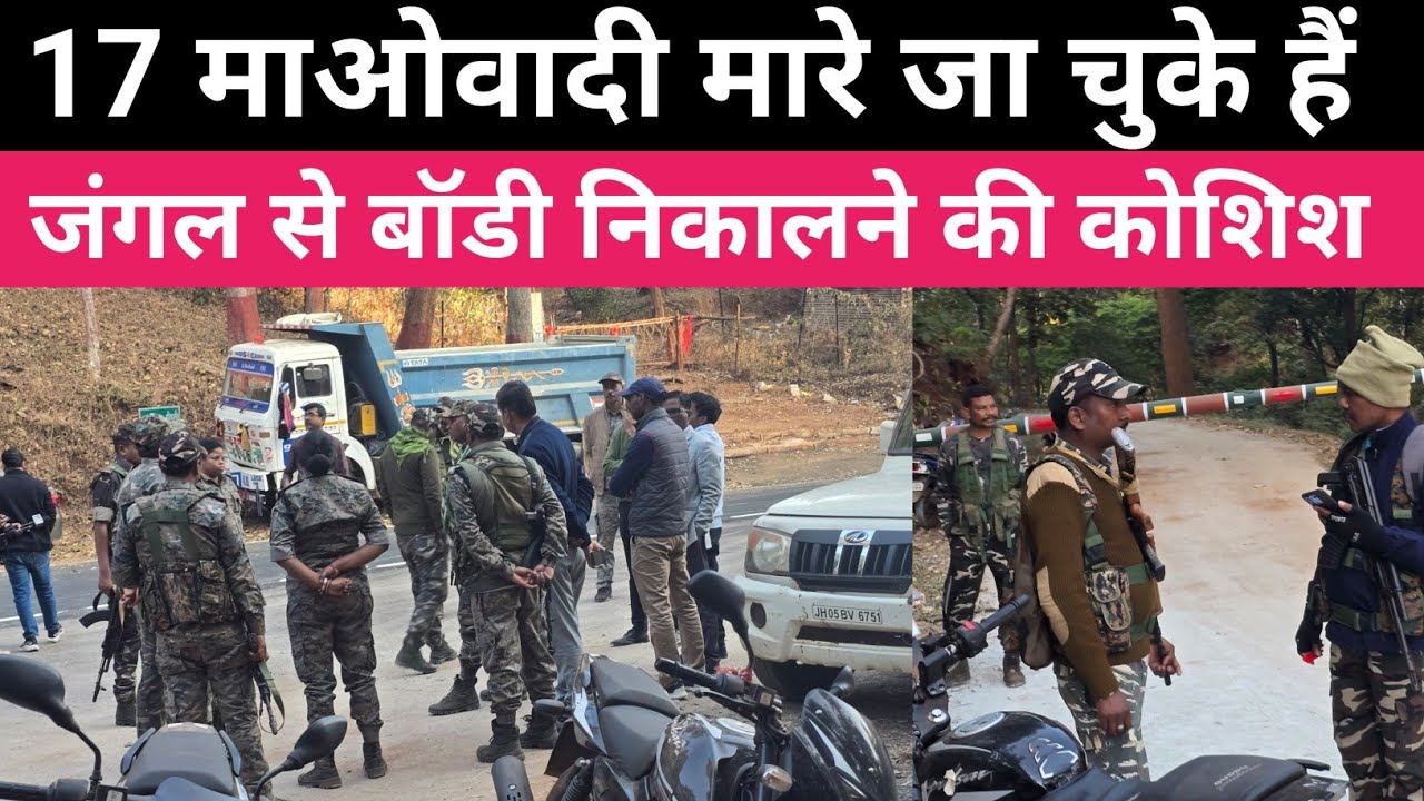 17 माओवादी मारे गए ।  बॉडी निकालने की कोशिश जारी