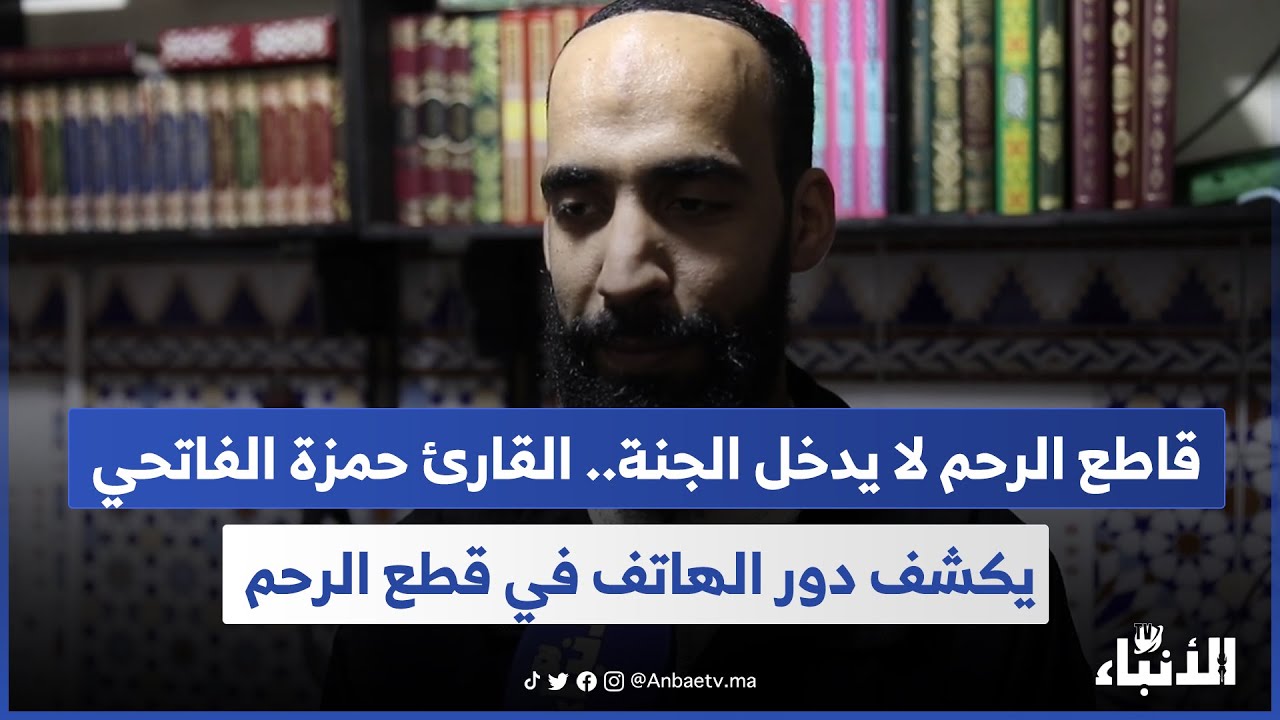 قاطع الرحم لا يدخل الجنة.. القارئ حمزة الفاتحي يكشف دور الهاتف في قطع الرحم