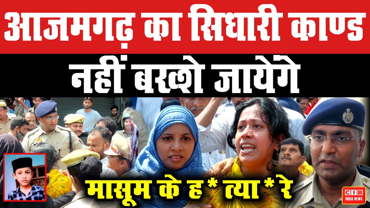 आजमगढ़ का सिधारी काण्ड , नहीं बख्शे जायेंगे मासूम के ह*त्या*रे