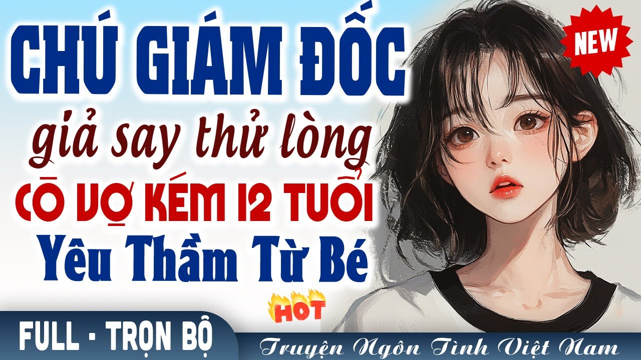 Chú giám đốc giả say thử lòng cô vợ kém 12 tuổi yêu thầm từ bé | Truyện ngôn tình Việt Nam