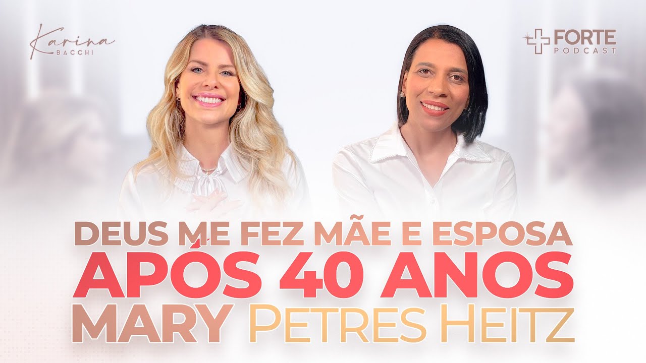 MARY PETRES HEITZ (Deus Me Fez Mãe e Esposa Após 40 Anos) + Forte PodCast com Karina Bacchi