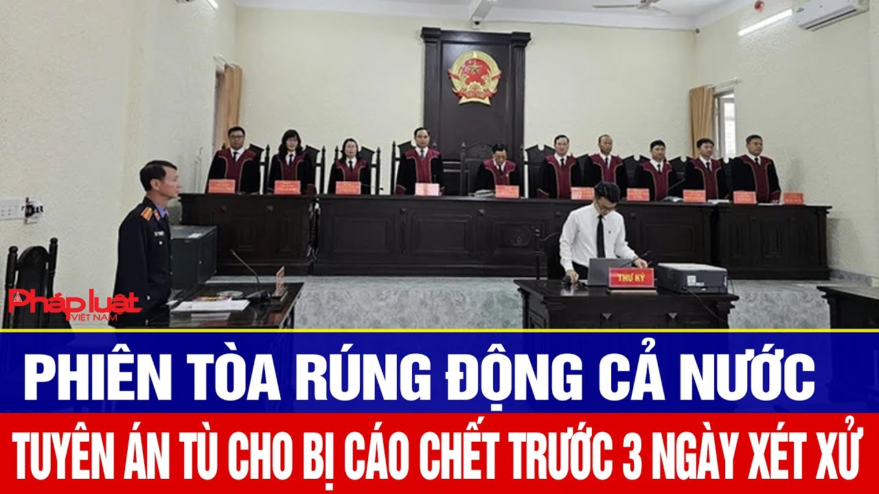 Phi&ecirc;n t&ograve;a r&uacute;ng động cả nước: Tuy&ecirc;n &aacute;n t&ugrave; cho bị c&aacute;o chết trước 3 ng&agrave;y x&eacute;t xử