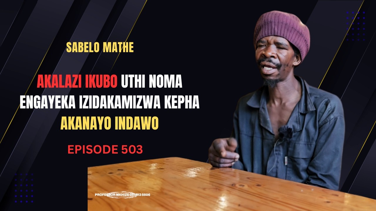 EPISODE 503 AKAMAZI UBABA WAKHE UKHELELE EMZINI YABANTU BAMTSHELA ESEMDALA UKUTHI AKUYENA OWESENDE