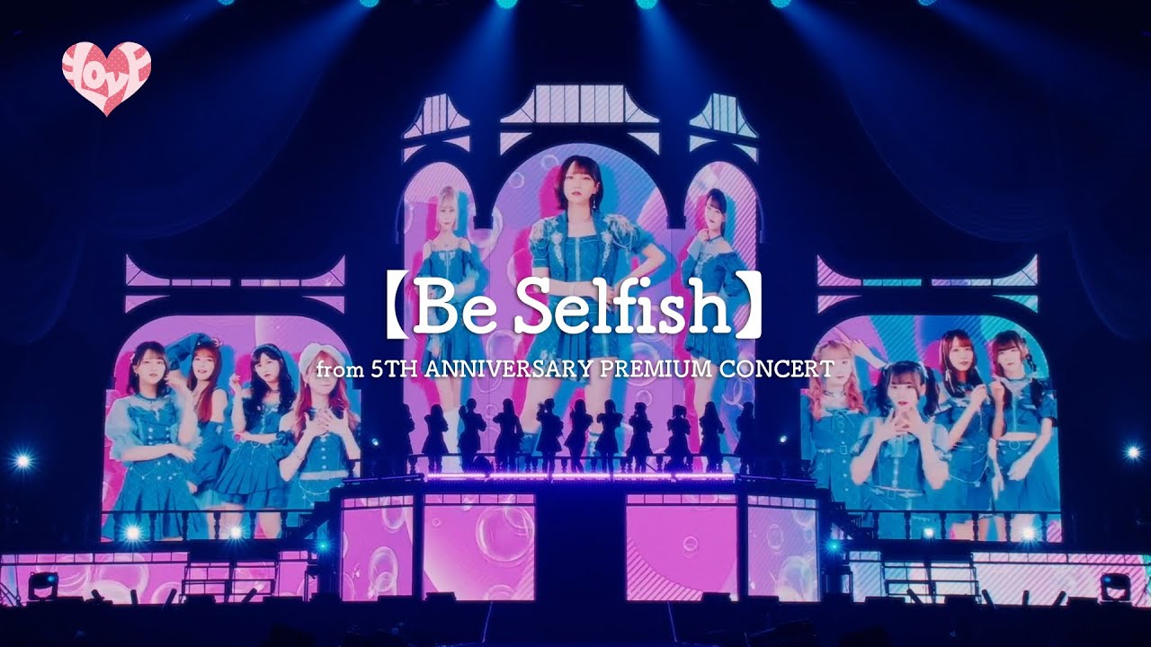 ＝LOVE（イコールラブ）/ Be Selfish（from 5TH ANNIVERSARY PREMIUM CONCERT）【LIVE ver. full】