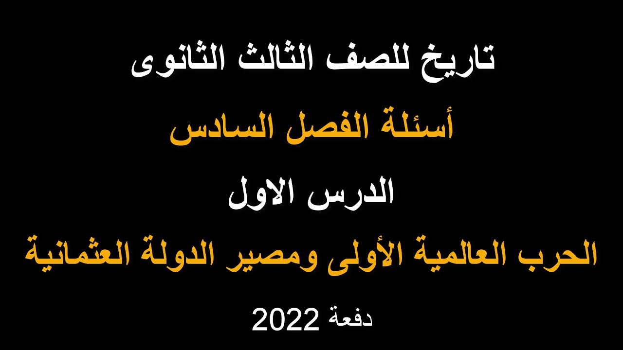 تاريخ للصف الثالث الثانوى | أسئلة الفصل السادس | الحرب العالمية الأولى ومصير الدولة العثمانية