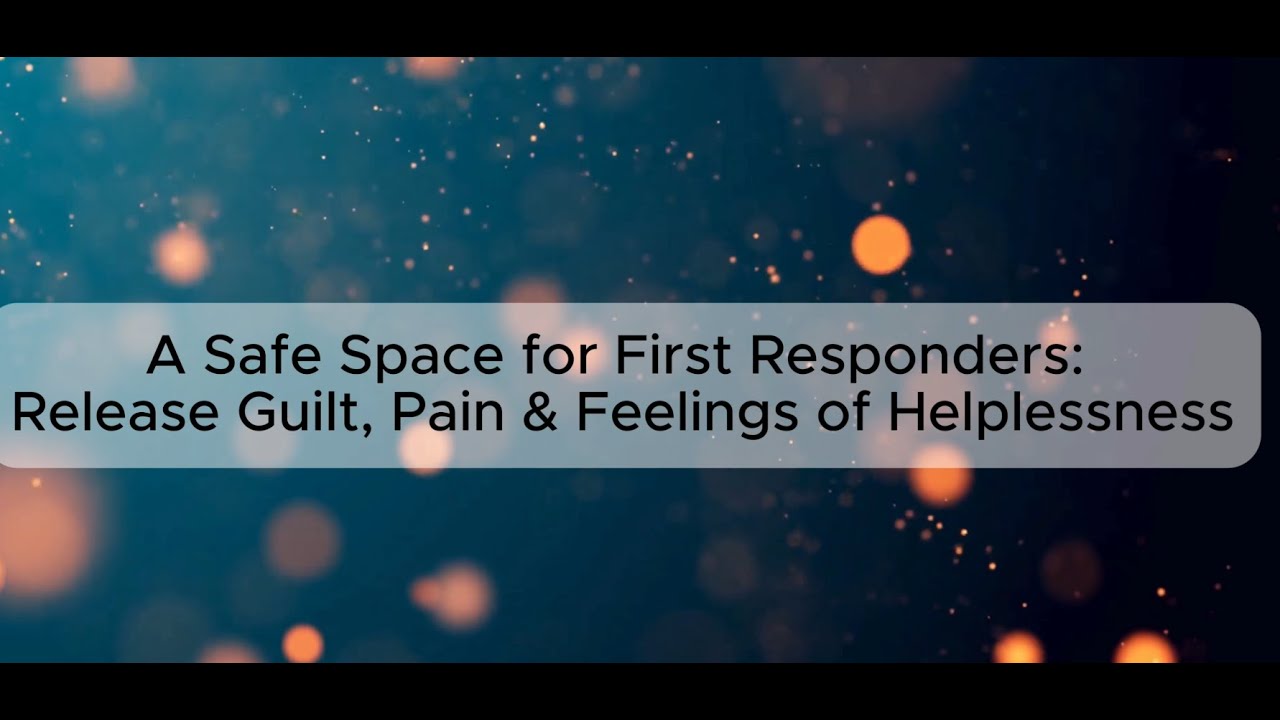 A Safe Space for First Responders: Release Guilt, Pain, and Feelings of Helplessness