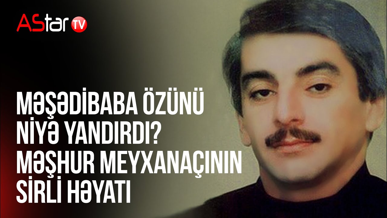 Məşədibaba özünü niyə yandırdı?  Məşhur meyxanaçının sirli həyatı