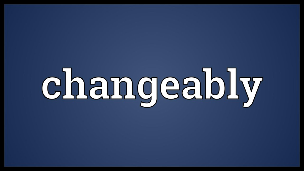 Changeably Meaning