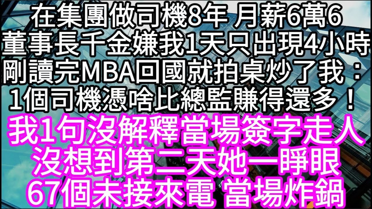 在集團做司機8年 月薪6萬6董事長千金嫌我1天只出現4小時剛讀完MBA回國就拍桌炒了我：1個司機憑啥比總監賺得還多！ #心書時光 #為人處事 #生活經驗 #情感故事 #唯美频道 #爽文